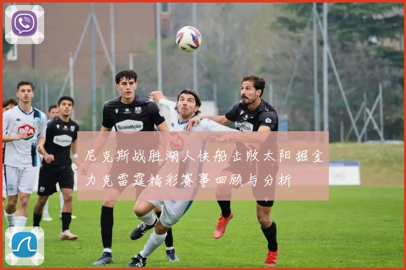 尼克斯战胜湖人快船击败太阳掘金力克雷霆精彩赛事回顾与分析