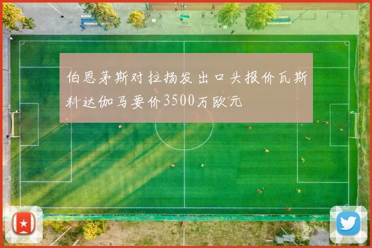 伯恩茅斯对拉扬发出口头报价瓦斯科达伽马要价3500万欧元