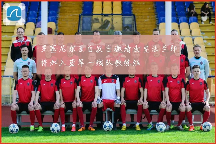 罗塞尼尔亲自发出邀请麦克法兰即将加入蓝军一线队教练组