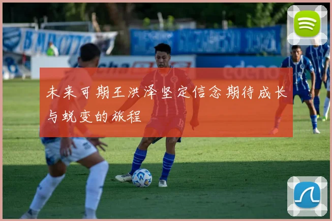 未来可期王洪泽坚定信念期待成长与蜕变的旅程