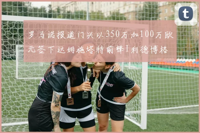 罗马诺报道门兴以350万加100万欧元签下达姆施塔特前锋I利德博格
