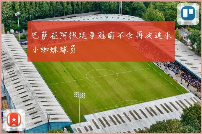 巴萨在阿根廷争冠前不会再次追求小蜘蛛球员