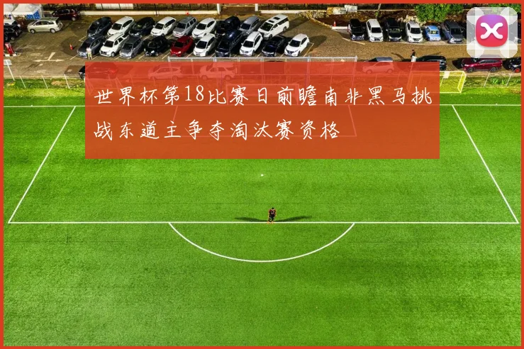 世界杯第18比赛日前瞻南非黑马挑战东道主争夺淘汰赛资格