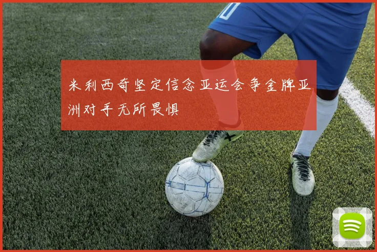 米利西奇坚定信念亚运会争金牌亚洲对手无所畏惧