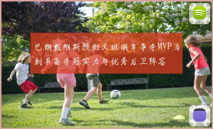 巴朗戴维斯预测文班明年争夺MVP马刺具备夺冠实力与优秀后卫阵容