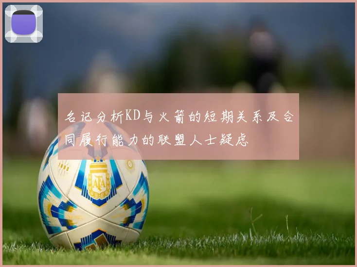 名记分析KD与火箭的短期关系及合同履行能力的联盟人士疑虑
