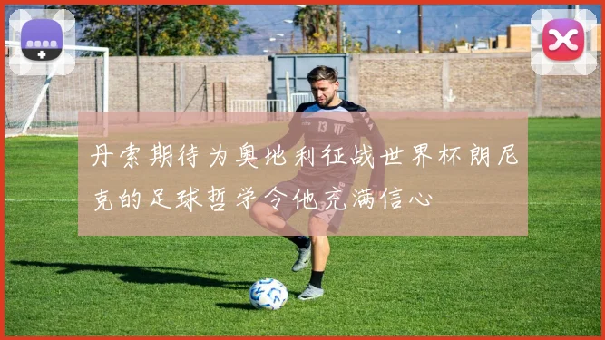 丹索期待为奥地利征战世界杯朗尼克的足球哲学令他充满信心
