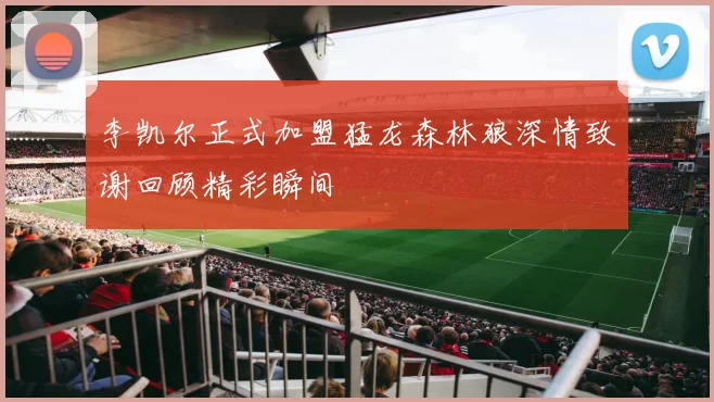 李凯尔正式加盟猛龙森林狼深情致谢回顾精彩瞬间