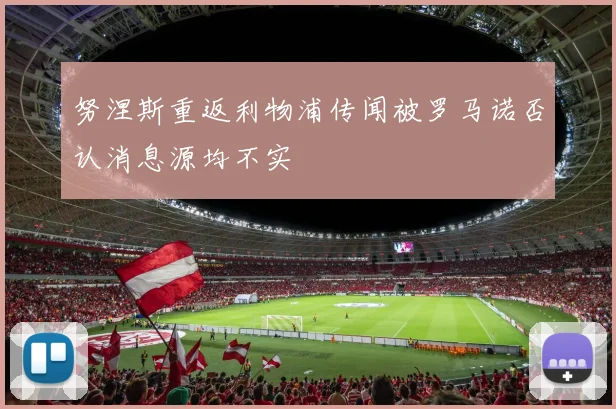 努涅斯重返利物浦传闻被罗马诺否认消息源均不实