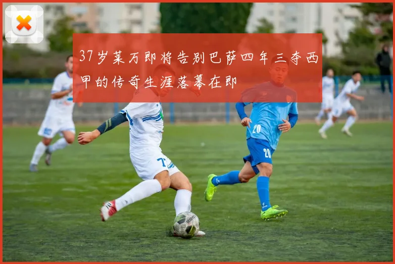 37岁莱万即将告别巴萨四年三夺西甲的传奇生涯落幕在即