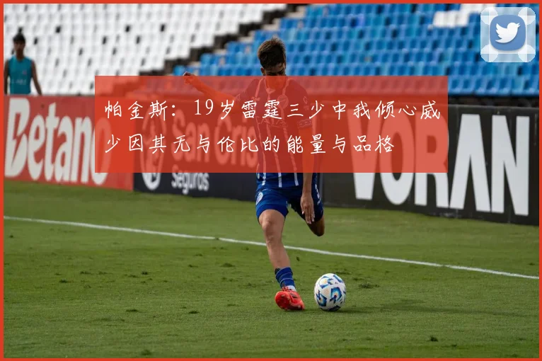 帕金斯：19岁雷霆三少中我倾心威少因其无与伦比的能量与品格