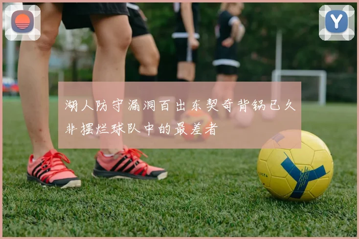 湖人防守漏洞百出东契奇背锅已久非摆烂球队中的最差者