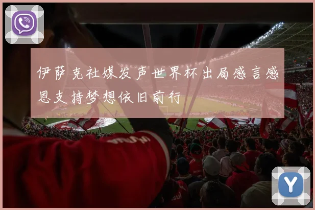 伊萨克社媒发声世界杯出局感言感恩支持梦想依旧前行