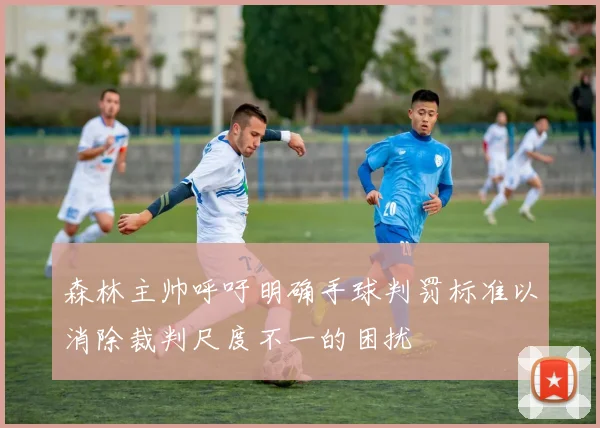 森林主帅呼吁明确手球判罚标准以消除裁判尺度不一的困扰
